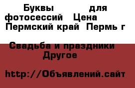 Буквы     LOVE для фотосессий › Цена ­ 700 - Пермский край, Пермь г. Свадьба и праздники » Другое   